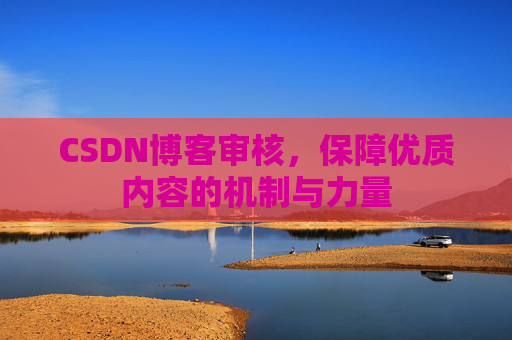 CSDN博客审核，保障优质内容的机制与力量